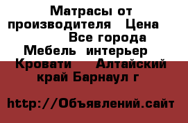 Матрасы от производителя › Цена ­ 4 250 - Все города Мебель, интерьер » Кровати   . Алтайский край,Барнаул г.